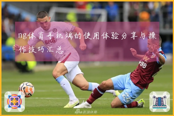ng体育手机端的使用体验分享与操作技巧汇总