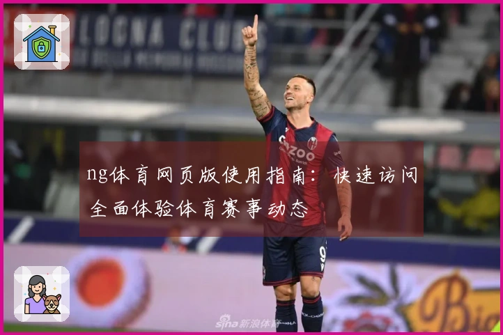 ng体育网页版使用指南：快速访问全面体验体育赛事动态