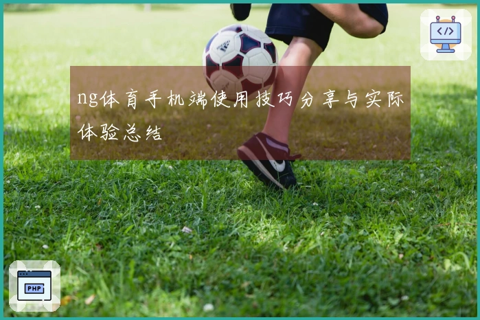 ng体育手机端使用技巧分享与实际体验总结
