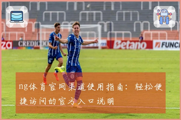 ng体育官网渠道使用指南：轻松便捷访问的官方入口说明